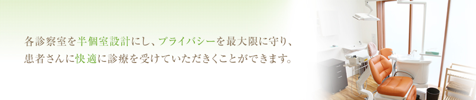 各診察室を半個室設計にし、プライバシーを最大限に守り、 患者さんに快適に診療を受けていただきくことができます。